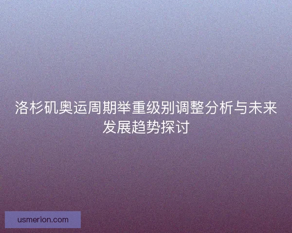 洛杉矶奥运周期举重级别调整分析与未来发展趋势探讨
